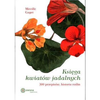 Księga kwiatów jadalnych. 300 przepisów, historia roślin. Mireille Gayet