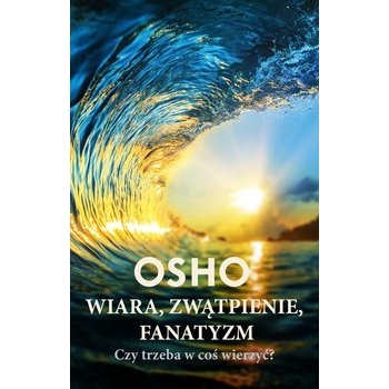 Wiara, Zwątpienie, Fanatyzm. Czy Trzeba w coś wierzyć?